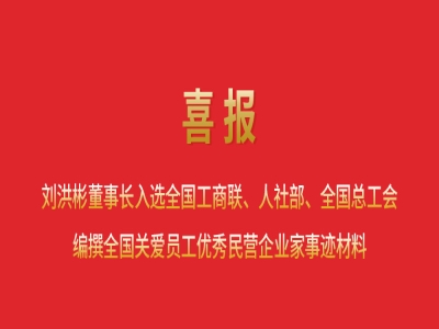 喜報丨劉洪彬董事長入選全國工商聯(lián)、人社部、全國總工會編撰全國關(guān)愛員工優(yōu)秀民營企業(yè)家事跡材料